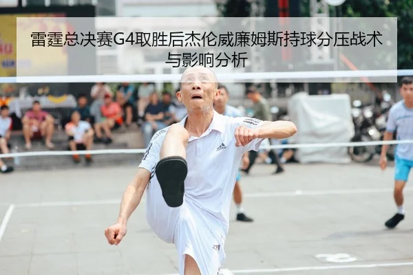 雷霆总决赛G4取胜后杰伦威廉姆斯持球分压战术与影响分析