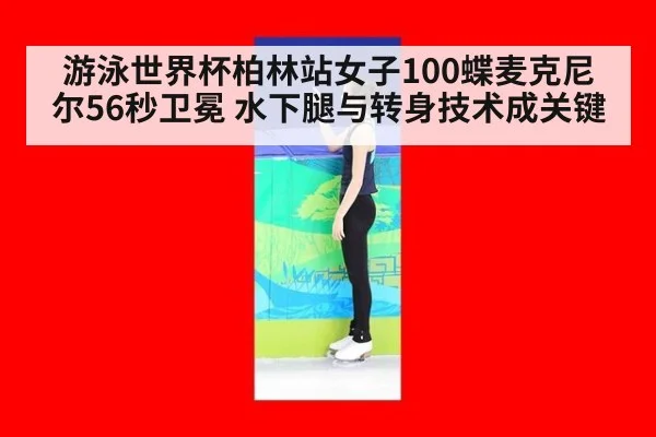 游泳世界杯柏林站女子100蝶麦克尼尔56秒卫冕 水下腿与转身技术成关键
