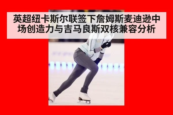 英超纽卡斯尔联签下詹姆斯麦迪逊中场创造力与吉马良斯双核兼容分析