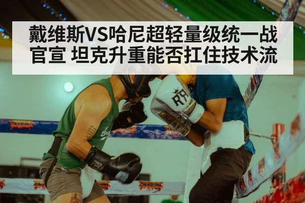 戴维斯VS哈尼超轻量级统一战官宣 坦克升重能否扛住技术流