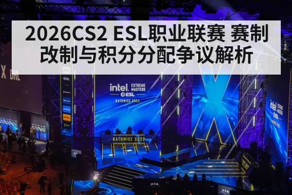 2026CS2 ESL职业联赛 赛制改制与积分分配争议解析