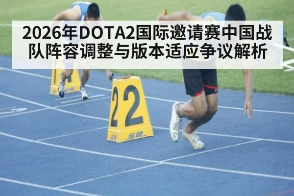 2026年DOTA2国际邀请赛中国战队阵容调整与版本适应争议解析