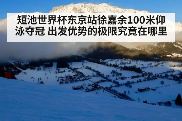 短池世界杯东京站徐嘉余100米仰泳夺冠 出发优势的极限究竟在哪里